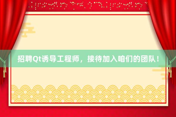 招聘Qt诱导工程师，接待加入咱们的团队！